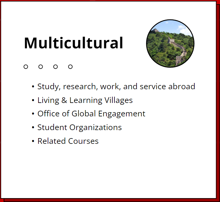 Multicultural. Study, research, work and service abroad. Living & Learning Villages. Office of Global Engagement. Student Organizations. Related Courses.
